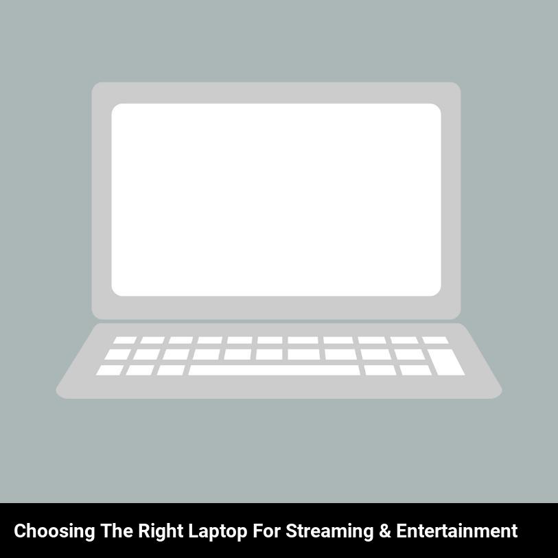 Choosing the right laptop for streaming & entertainment