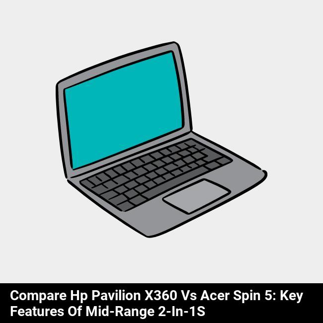 Compare HP Pavilion x360 vs Acer Spin 5: Key Features of Mid-Range 2-in-1s