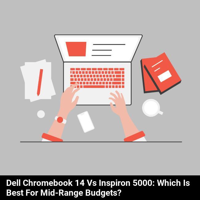 Dell Chromebook 14 vs Inspiron 5000: Which is Best for Mid-Range Budgets?
