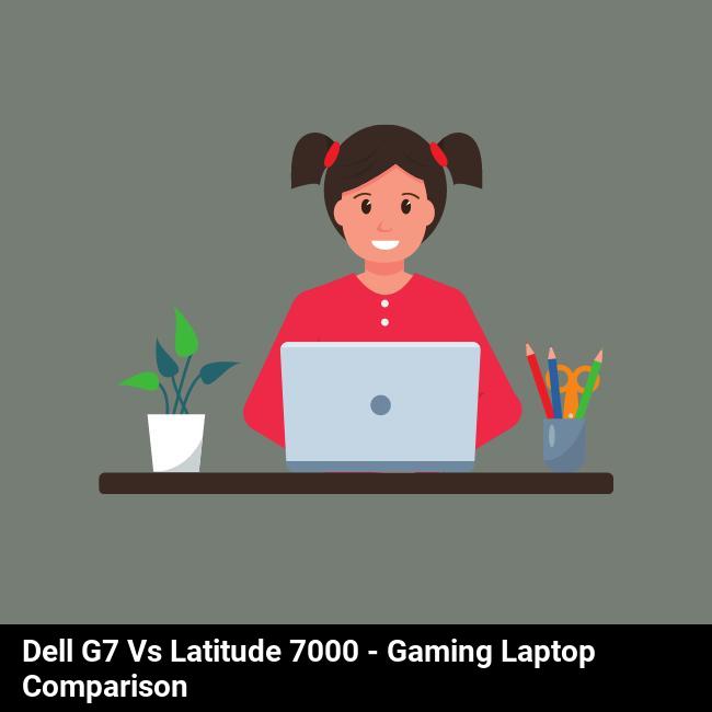 Dell G7 vs Latitude 7000 - Gaming Laptop Comparison