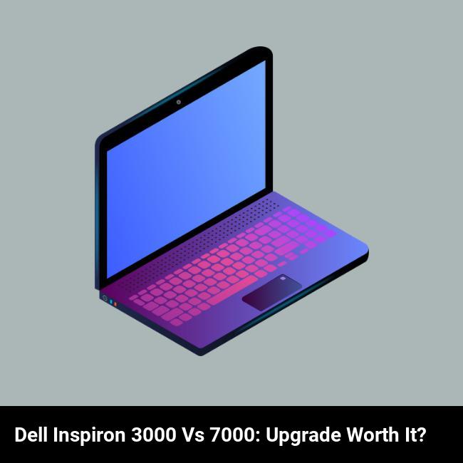 Dell Inspiron 3000 vs 7000: Upgrade Worth It?