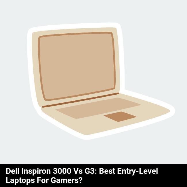 Dell Inspiron 3000 vs G3: Best Entry-Level Laptops for Gamers?