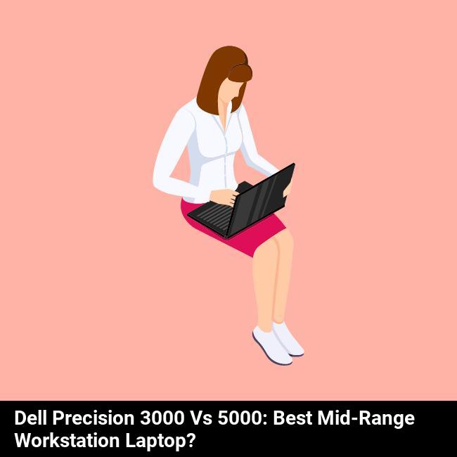 Dell Precision 3000 vs 5000: Best Mid-Range Workstation Laptop?
