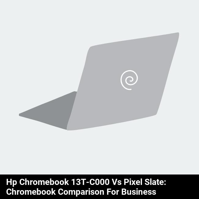 HP Chromebook 13t-c000 vs Pixel Slate: Chromebook Comparison for Business