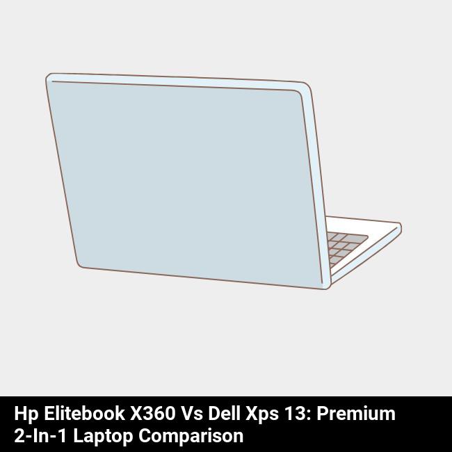HP EliteBook x360 vs Dell XPS 13: Premium 2-in-1 Laptop Comparison
