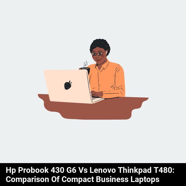 HP ProBook 430 G6 vs Lenovo ThinkPad T480: Comparison of Compact Business Laptops
