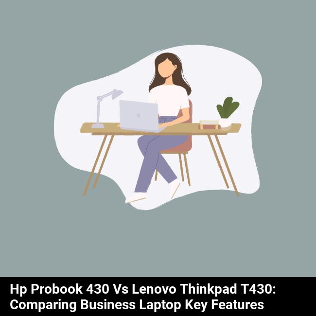 HP ProBook 430 vs Lenovo ThinkPad T430: Comparing Business Laptop Key Features