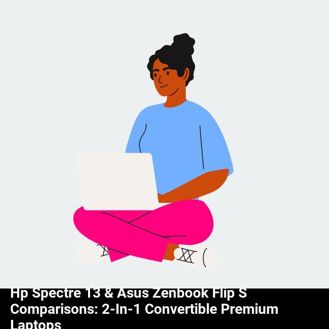 HP Spectre 13 & Asus ZenBook Flip S Comparisons: 2-in-1 Convertible Premium Laptops