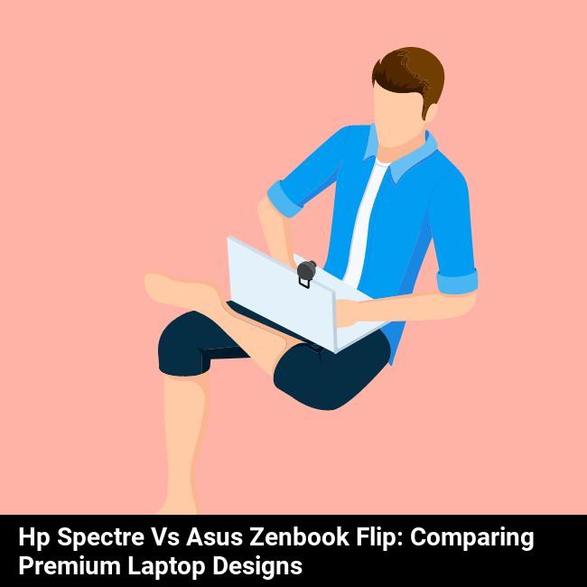 HP Spectre vs Asus ZenBook Flip: Comparing Premium Laptop Designs