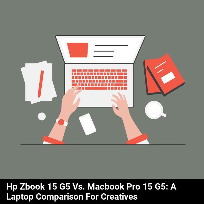HP ZBook 15 G5 vs. MacBook Pro 15 G5: A Laptop Comparison for Creatives