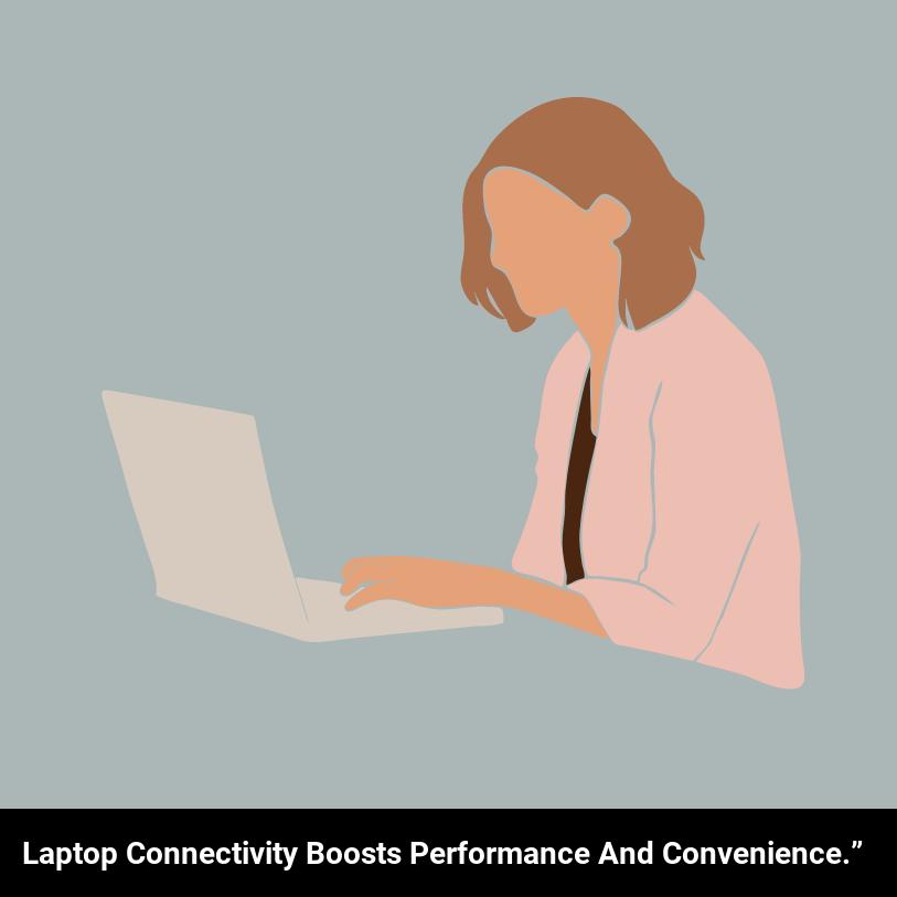 Laptop connectivity boosts performance and convenience.”