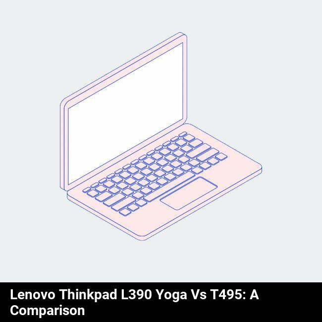 Lenovo ThinkPad L390 Yoga vs T495: A Comparison