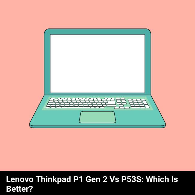 Lenovo ThinkPad P1 Gen 2 vs P53s: Which is Better?