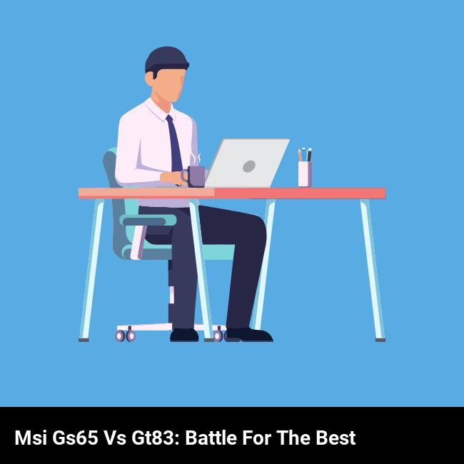 MSI GS65 vs GT83: Battle for the Best
