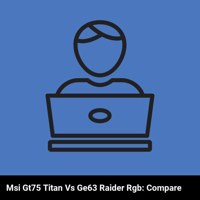 MSI GT75 Titan vs GE63 Raider RGB: Compare